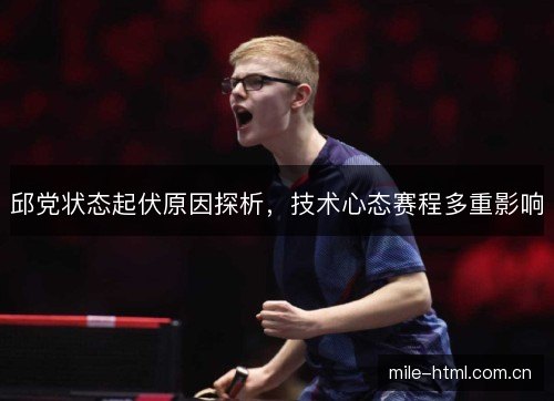 邱党状态起伏原因探析,技术心态赛程多重影响 邱党状态起伏原因探析,技术心态赛程多重影响