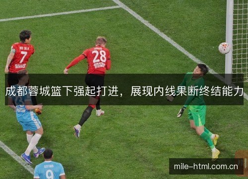 成都蓉城篮下强起打进,展现内线果断终结能力 成都蓉城篮下强起打进,展现内线果断终结能力